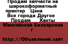 Продам запчасти на широкоформатный принтер › Цена ­ 1 100 - Все города Другое » Продам   . Ханты-Мансийский,Белоярский г.